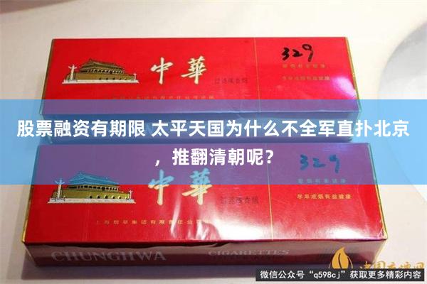 股票融资有期限 太平天国为什么不全军直扑北京，推翻清朝呢？