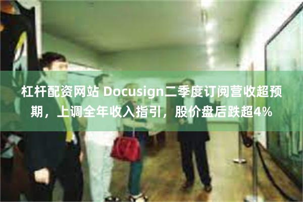 杠杆配资网站 Docusign二季度订阅营收超预期，上调全年收入指引，股价盘后跌超4%