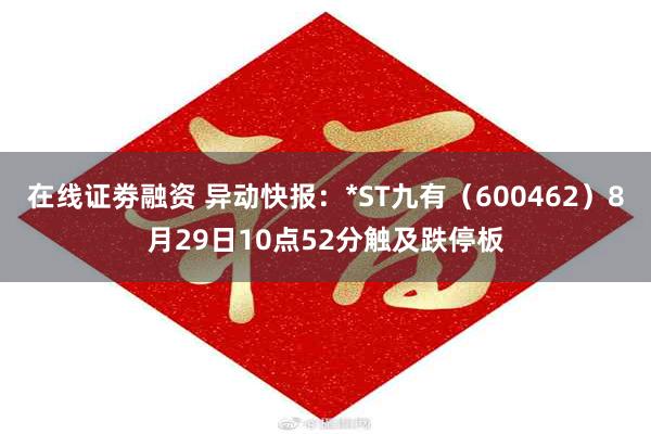 在线证劵融资 异动快报：*ST九有（600462）8月29日10点52分触及跌停板