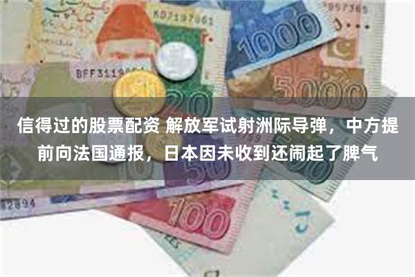 信得过的股票配资 解放军试射洲际导弹，中方提前向法国通报，日本因未收到还闹起了脾气