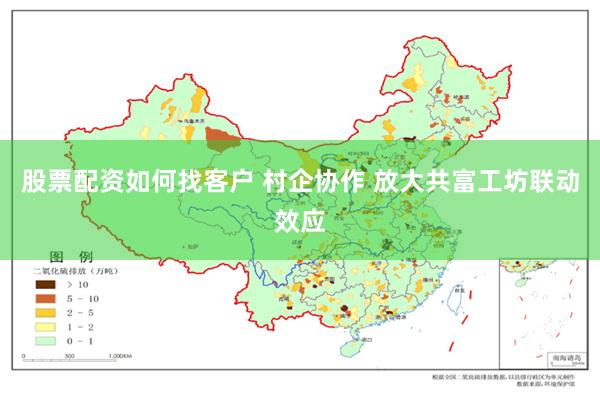 股票配资如何找客户 村企协作 放大共富工坊联动效应