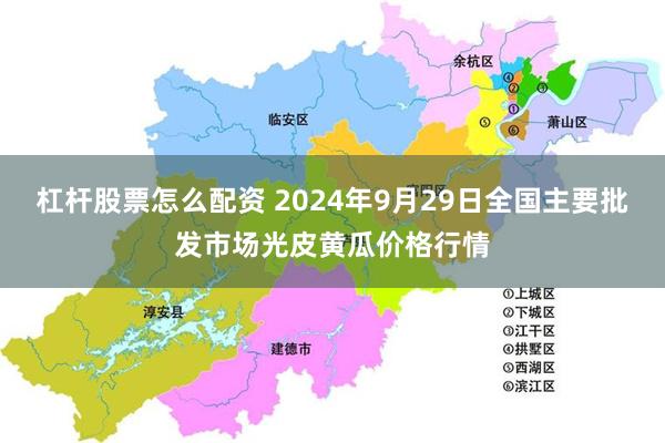 杠杆股票怎么配资 2024年9月29日全国主要批发市场光皮黄瓜价格行情