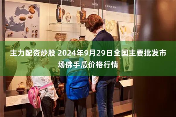 主力配资炒股 2024年9月29日全国主要批发市场佛手瓜价格行情