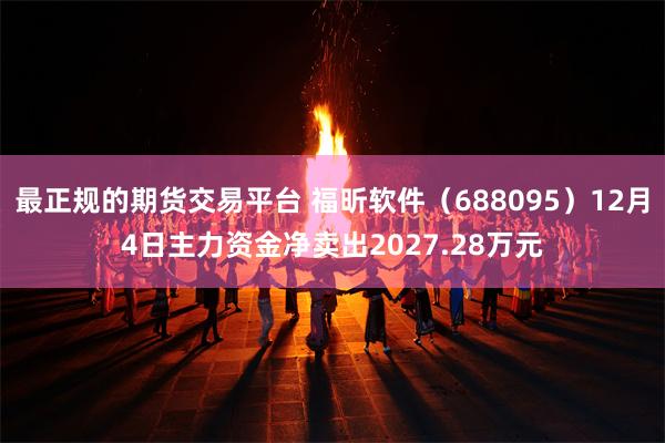 最正规的期货交易平台 福昕软件（688095）12月4日主力资金净卖出2027.28万元