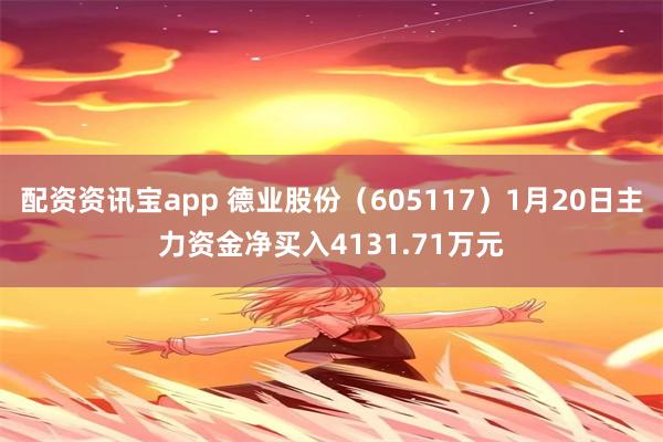 配资资讯宝app 德业股份（605117）1月20日主力资金净买入4131.71万元