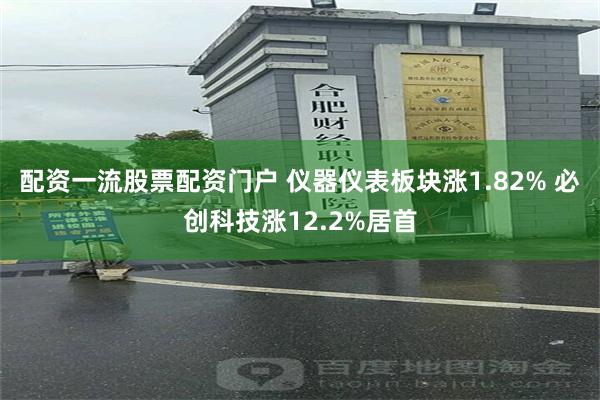 配资一流股票配资门户 仪器仪表板块涨1.82% 必创科技涨12.2%居首