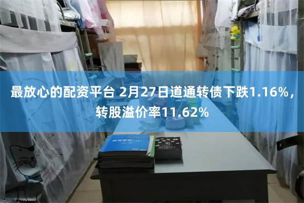 最放心的配资平台 2月27日道通转债下跌1.16%，转股溢价率11.62%